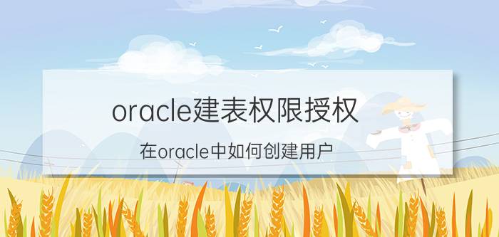 oracle建表权限授权 在oracle中如何创建用户？